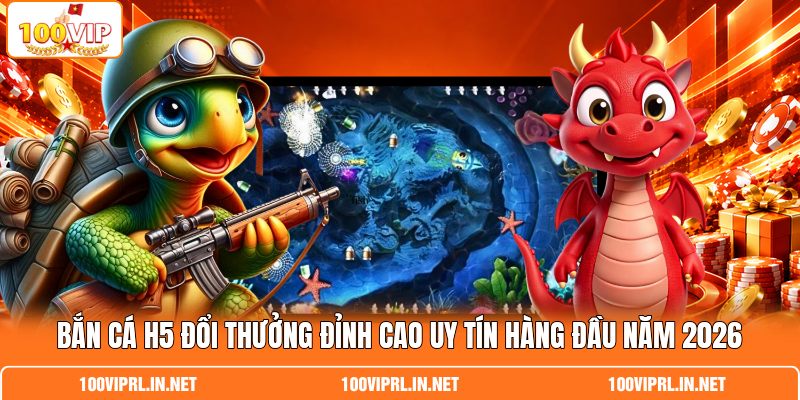 Bắn Cá H5 Đổi Thưởng Đỉnh Cao Uy Tín Hàng Đầu Năm 2026