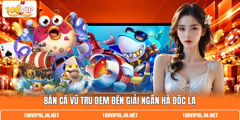Bắn Cá Vũ Trụ đem đến giải ngân hà độc lạ