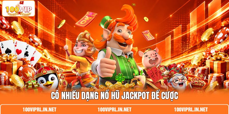 Có nhiều dạng nổ hũ Jackpot để cược