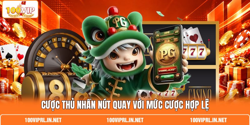   Cược thủ nhấn nút quay với mức cược hợp lệ