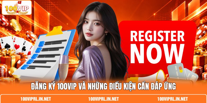 Đăng ký 100VIP và những điều kiện cần đáp ứng Đăng ký 100VIP và những điều kiện cần đáp ứng