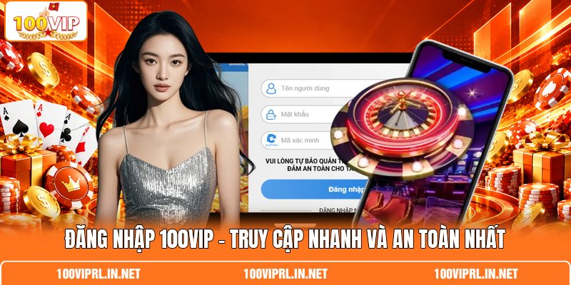Đăng Nhập 100VIP - Truy Cập Nhanh Và An Toàn Nhất