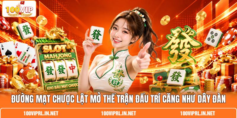 Đường Mạt Chược Lật Mở Thế Trận Đấu Trí Căng Như Dây Đàn