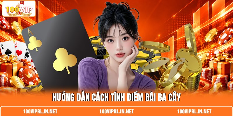 Hướng dẫn cách tính điểm bài ba cây Hướng dẫn cách tính điểm bài ba cây