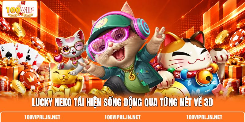 Lucky Neko tái hiện sống động qua từng nét vẽ 3D