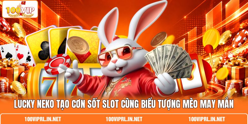 Lucky Neko Tạo Cơn Sốt Slot Cùng Biểu Tượng Mèo May Mắn