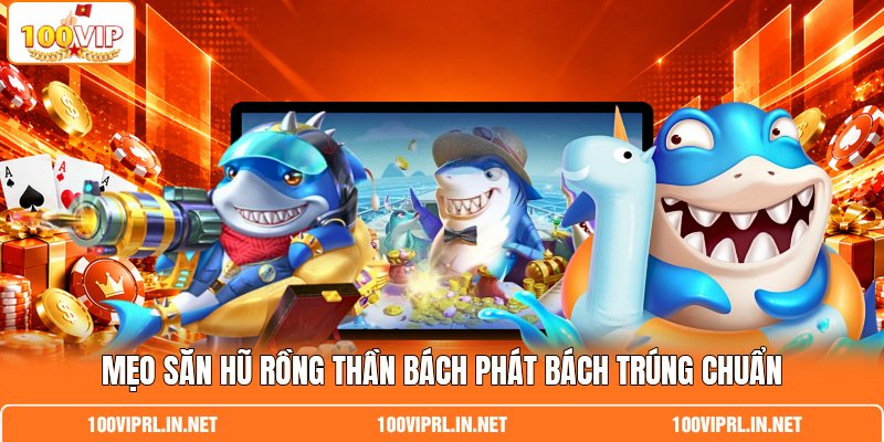 Mẹo săn hũ rồng thần bách phát bách trúng chuẩn