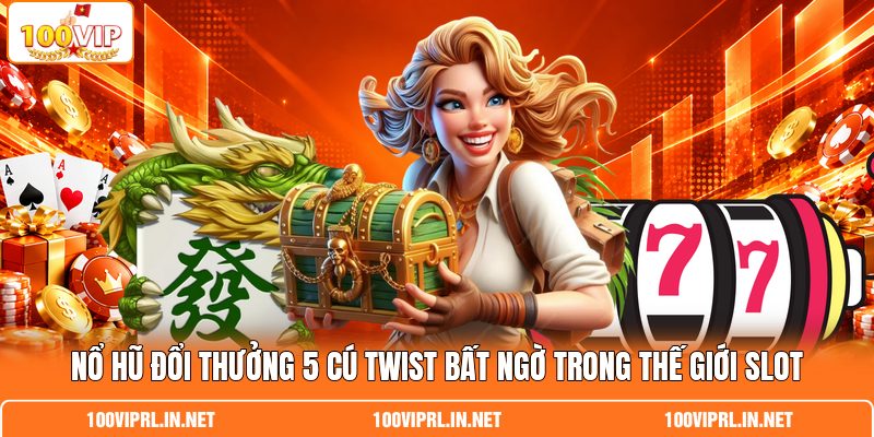 Nổ Hũ Đổi Thưởng 5 Cú Twist Bất Ngờ Trong Thế Giới Slot
