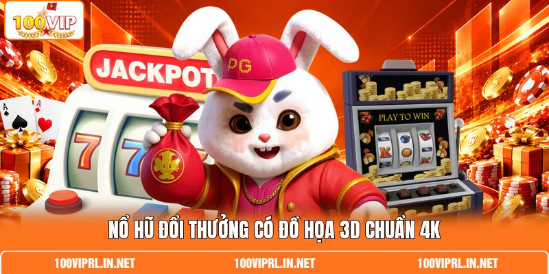 Nổ hũ đổi thưởng có đồ họa 3D chuẩn 4K