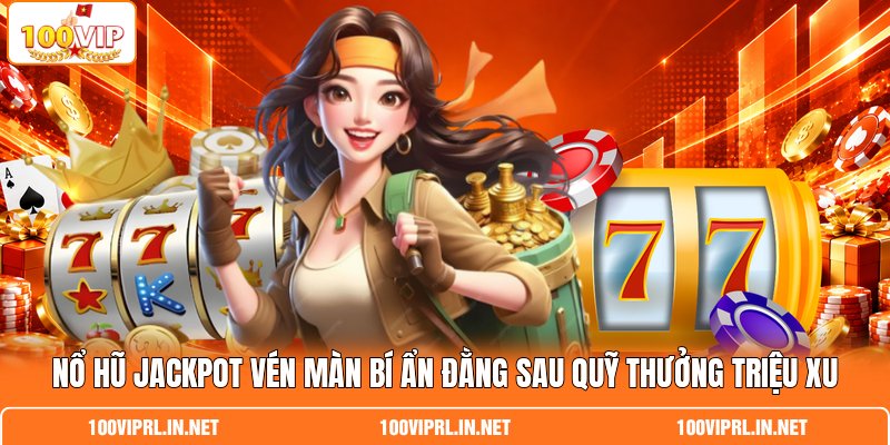 Nổ Hũ Jackpot Vén Màn Bí Ẩn Đằng Sau Quỹ Thưởng Triệu Xu