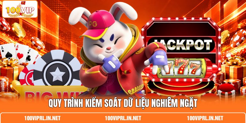 Quy trình kiểm soát dữ liệu nghiêm ngặt