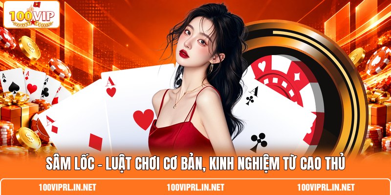 Sâm Lốc | Luật Chơi Cơ Bản, Kinh Nghiệm Từ Cao Thủ