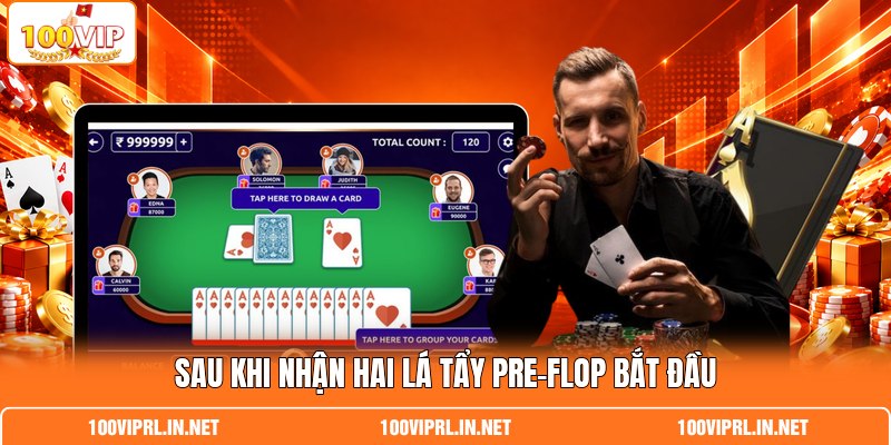 Sau khi nhận hai lá tẩy Pre-flop bắt đầu Sau khi nhận hai lá tẩy Pre-flop bắt đầu