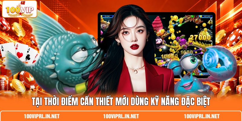 Tại thời điểm cần thiết mới dùng kỹ năng đặc biệt