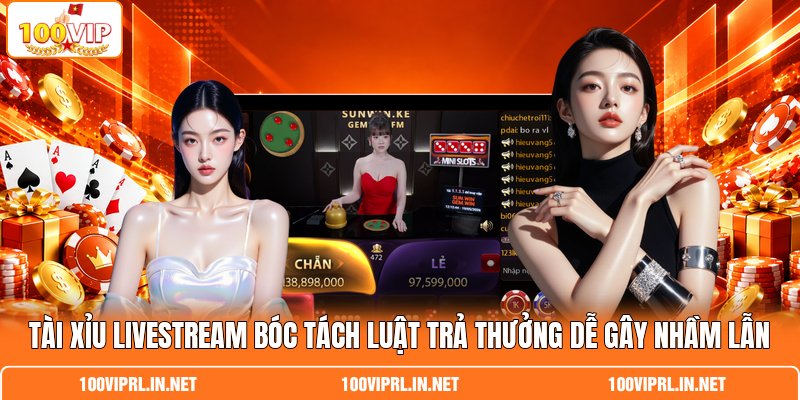 Tài Xỉu Livestream Bóc Tách Luật Trả Thưởng Dễ Gây Nhầm Lẫn