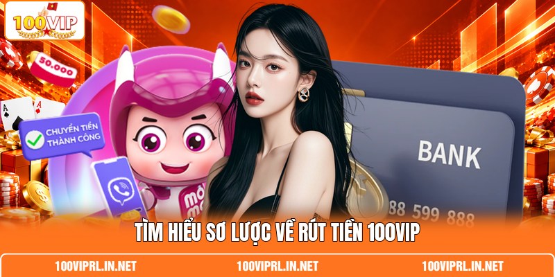 Tìm hiểu sơ lược về rút tiền 100VIP